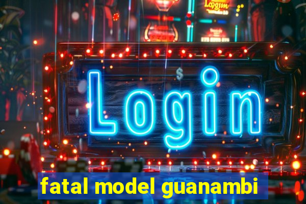 fatal model guanambi